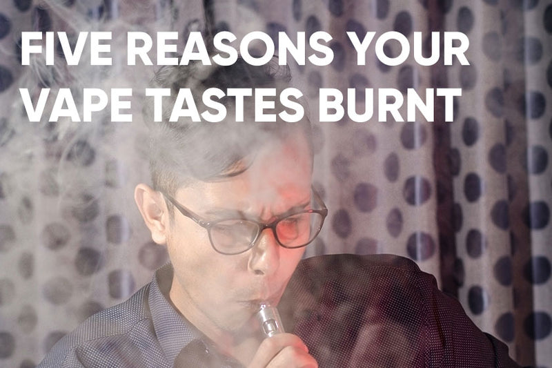 Five Reasons Why Your Vape Tastes Burnt